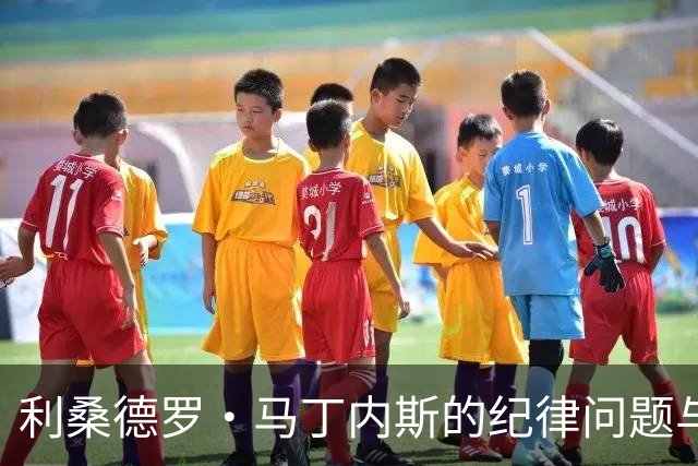 利桑德罗·马丁内斯的纪律问题与曼联现状分析
