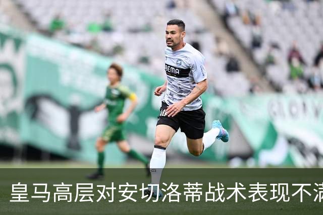 皇马高层对安切洛蒂战术表现不满 球员对逆转持信心